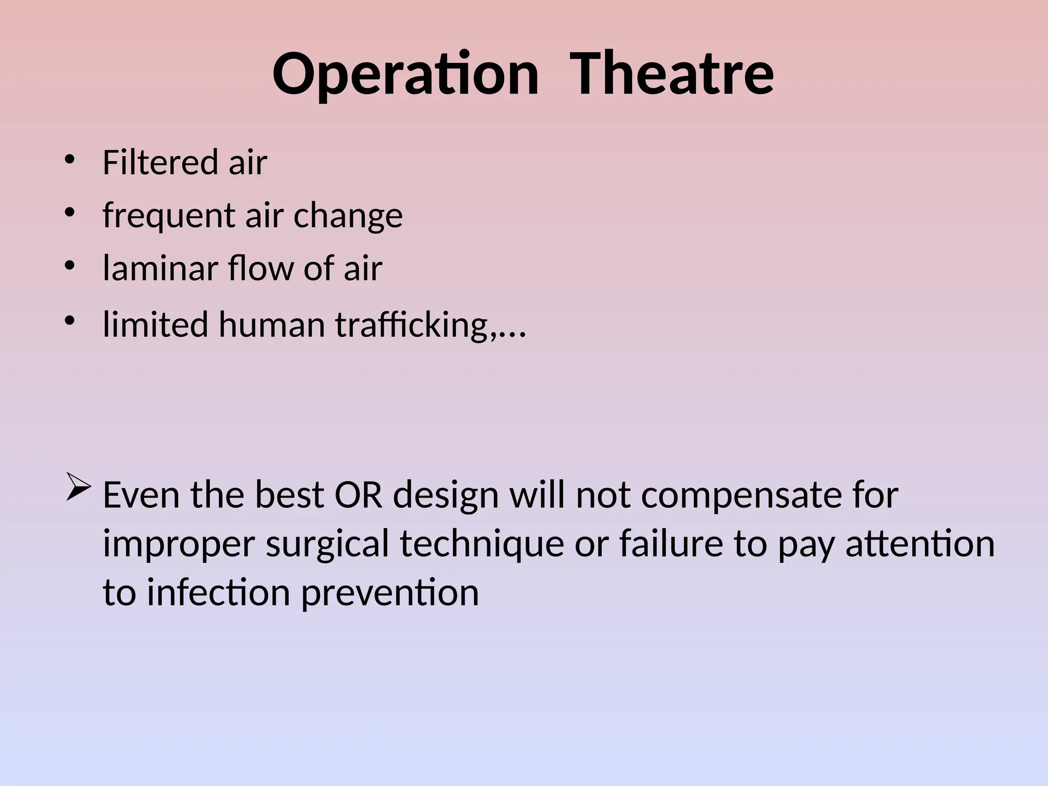 Operation Theatre
• Filtered air
• frequent air change
• laminar flow of air
• limited human trafficking,…
 Even the best OR design will not compensate for
improper surgical technique or failure to pay attention
to infection prevention
 