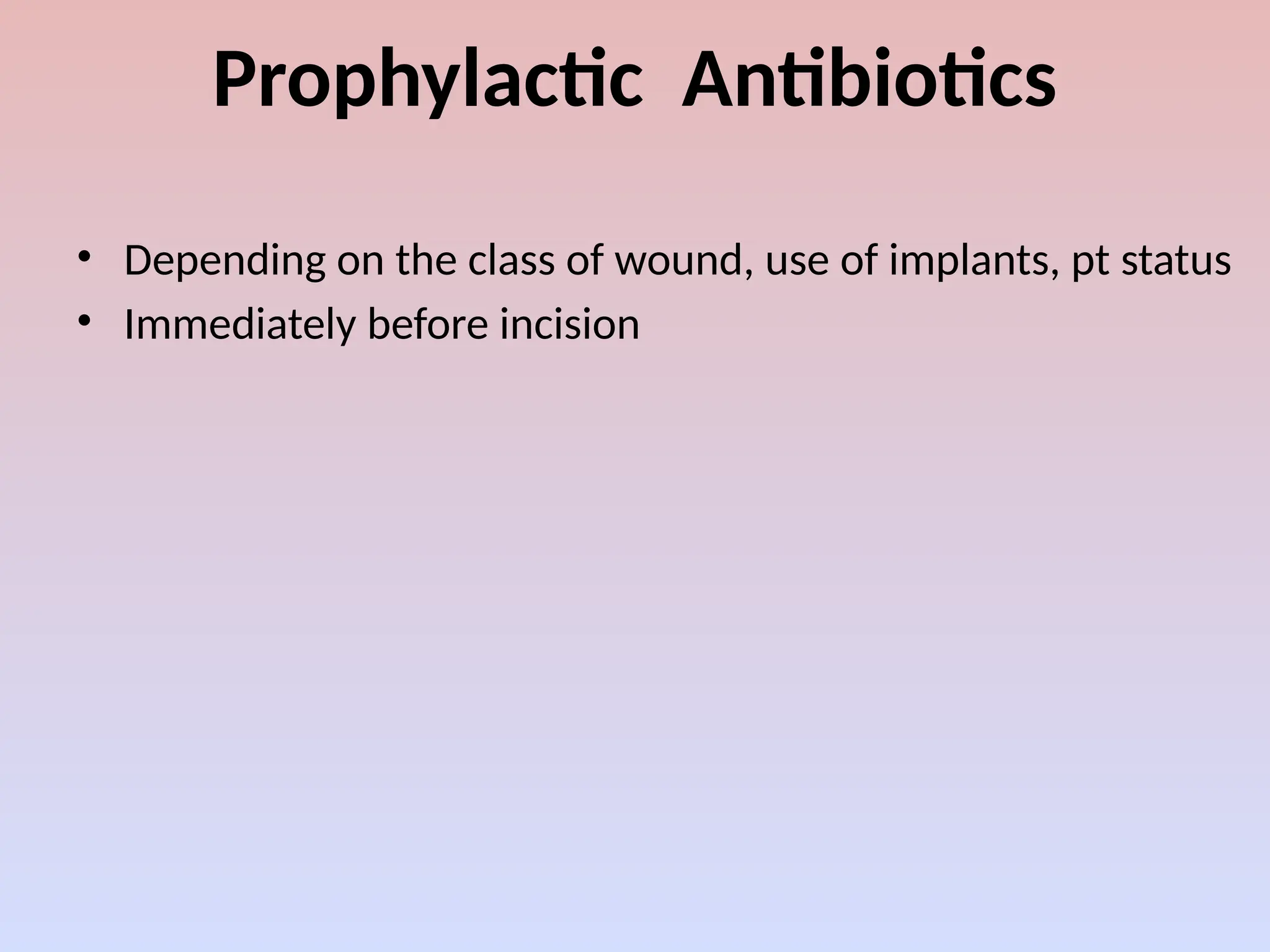 Prophylactic Antibiotics
• Depending on the class of wound, use of implants, pt status
• Immediately before incision
 