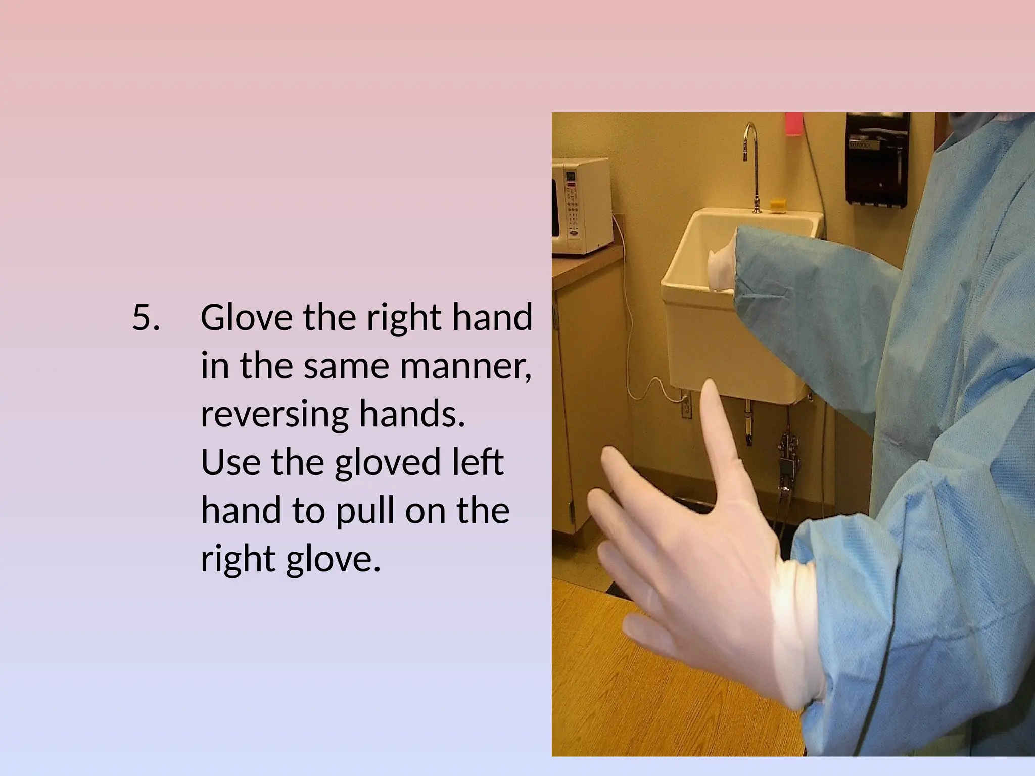 5. Glove the right hand
in the same manner,
reversing hands.
Use the gloved left
hand to pull on the
right glove.
 