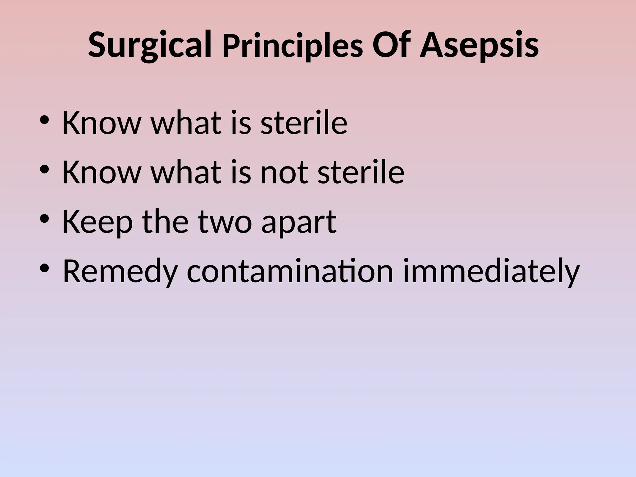 Surgical Principles Of Asepsis
• Know what is sterile
• Know what is not sterile
• Keep the two apart
• Remedy contamination immediately
 