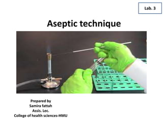 Aseptic technique
Prepared by
Samira fattah
Assis. Lec.
College of health sciences-HMU
Lab. 3
 