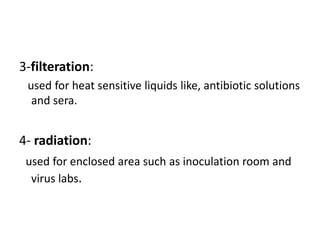 3-filteration:
used for heat sensitive liquids like, antibiotic solutions
and sera.
4- radiation:
used for enclosed area such as inoculation room and
virus labs.
 