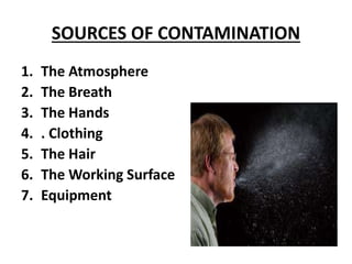 SOURCES OF CONTAMINATION
1. The Atmosphere
2. The Breath
3. The Hands
4. . Clothing
5. The Hair
6. The Working Surface
7. Equipment
 