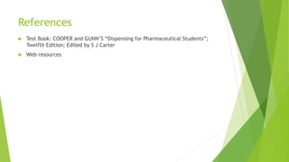 References
 Test Book: COOPER and GUNN’S “Dispensing for Pharmaceutical Students”;
Twelfth Edition; Edited by S J Carter
 Web resources
 