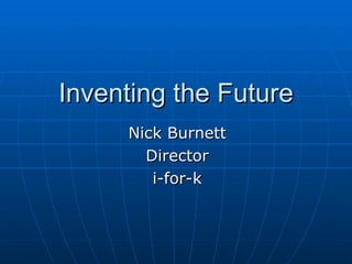 Inventing the Future
     Nick Burnett
       Director
        i-for-k
 