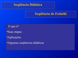Seqüência Didática
• O que é?
•Suas etapas
•Aplicações
•Algumas seqüências didáticas
Seqüência de Fedathi
 