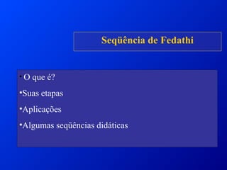 • O que é?
•Suas etapas
•Aplicações
•Algumas seqüências didáticas
Seqüência de Fedathi
 