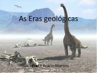 As Eras geológicas




   Prof.º Acácio Martins
 