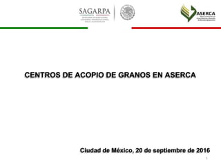 CENTROS DE ACOPIO DE GRANOS EN ASERCA
Ciudad de México, 20 de septiembre de 2016
1
 