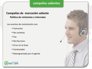 Campañas de  marcación saliente Política de reintentos e intervalos Los eventos de contactación son: Comunica No contesta Fax No hay tono Error en la línea Contestador Reprogramada por el agente 