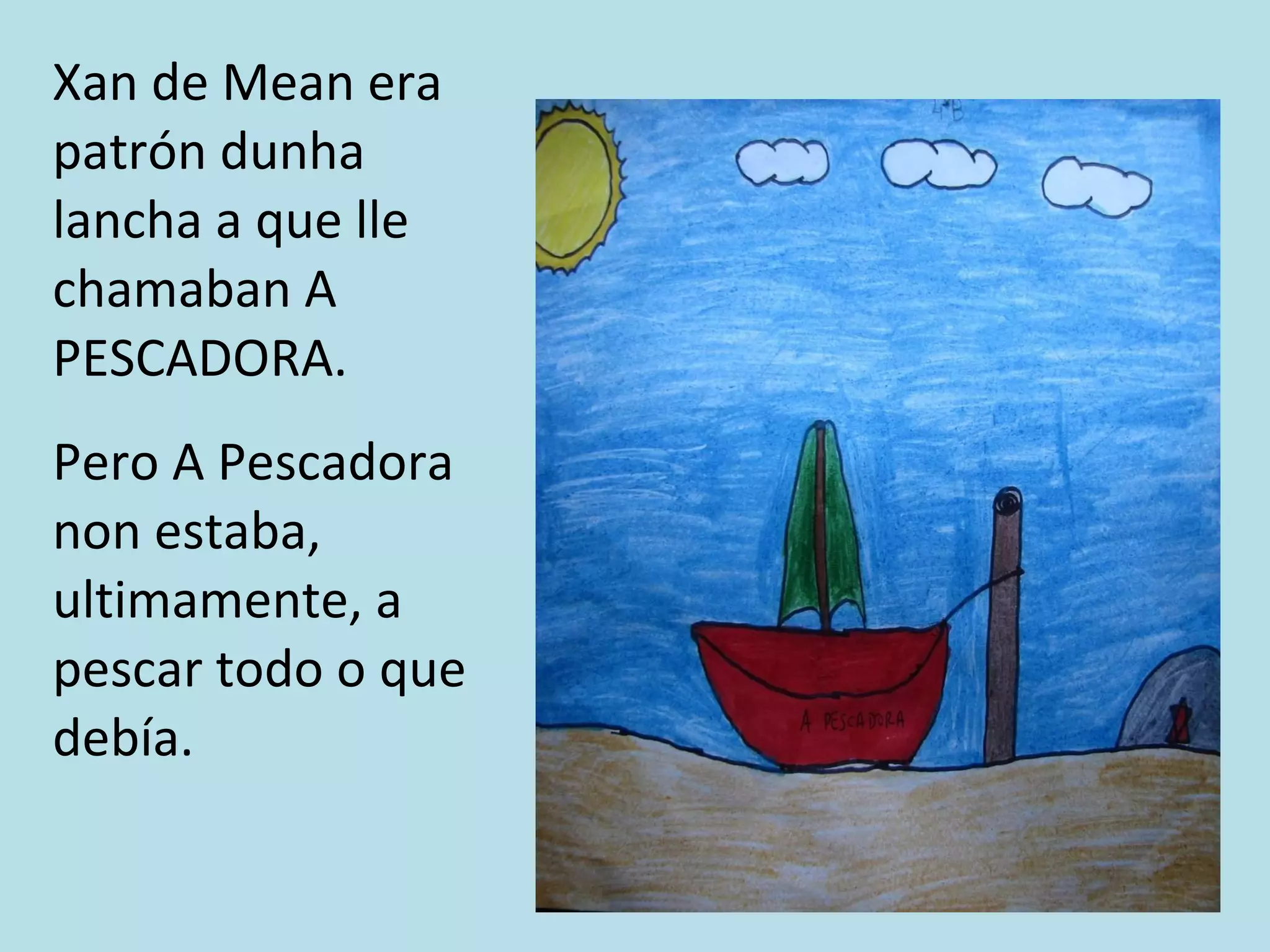 Xan de Mean era patrón dunha lancha a que lle chamaban A PESCADORA. Pero A Pescadora non estaba, ultimamente, a pescar todo o que debía. 