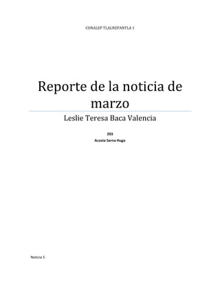 CONALEP TLALNEPANTLA 1
Reporte de la noticia de
marzo
Leslie Teresa Baca Valencia
203
Acosta Serna Hugo
Noticia 5
 