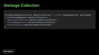Garbage Collection
V1alpha1AdoptionCenter adoptionCenter = lister.namespace(ns).get(name);
if(isDeleteRequest(adoptionCent...