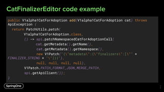 CatFinalizerEditor code example
public V1alpha1CatForAdoption add(V1alpha1CatForAdoption cat) throws
ApiException {
return...