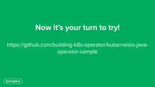 Now it’s your turn to try!
https://github.com/building-k8s-operator/kubernetes-java-
operator-sample
 