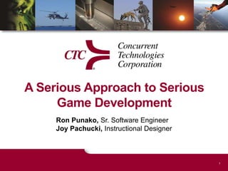 A Serious Approach to Serious Game Development Ron Punako, Sr. Software EngineerJoy Pachucki, Instructional Designer 