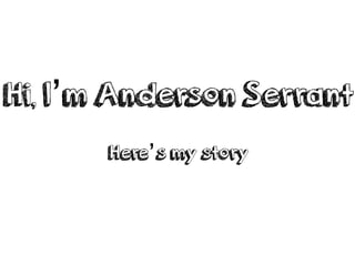 Hi, I’m Anderson Serrant
Here’s my story
 