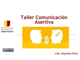 Taller Comunicación
Asertiva
Lcda. Miguelina Pérez
Esta obra está bajo una Licencia
Creative Commons
Atribución-NoComercial-SinDerivar
4.0 Internacional.
 
