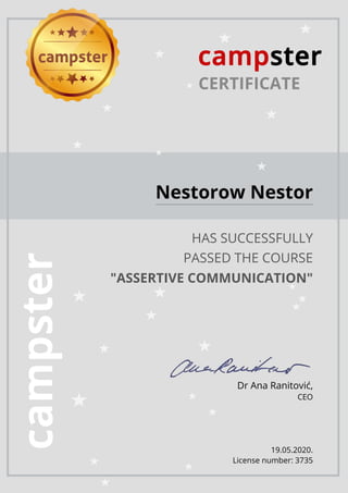 CERTIFICATE
Nestorow Nestor
HAS SUCCESSFULLY
PASSED THE COURSE
"ASSERTIVE COMMUNICATION"
Dr Ana Ranitović,
CEO
19.05.2020.
License number: 3735
 