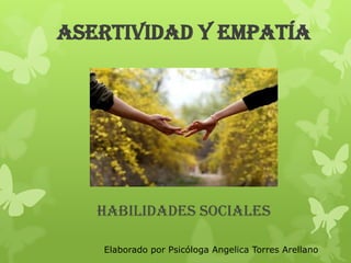ASERTIVIDAD Y EMPATÍA




   HABILIDADES SOCIALES

   Elaborado por Psicóloga Angelica Torres Arellano
 