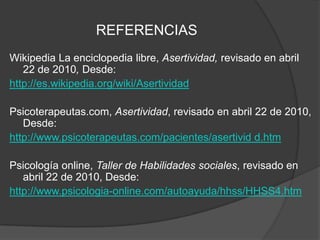 Conclusión    La asertividad es una conducta social que nos  permite expresar nuestros ideales sin dañar o ser dañado en una actitud ganar-ganar.    Es necesaria esta habilidad ya que nos identifica como personas maduras, honestas y seguras, características que necesitamos para desenvolvernos en el ámbito social.