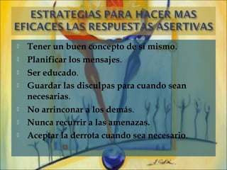    Tener un buen concepto de sí mismo.
   Planificar los mensajes.
   Ser educado.
   Guardar las disculpas para cuando sean
    necesarias.
   No arrinconar a los demás.
   Nunca recurrir a las amenazas.
   Aceptar la derrota cuando sea necesario.
 