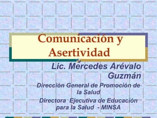 Comunicación y Asertividad   Lic. Mercedes Arévalo Guzmán Dirección General de Promoción de la Salud Directora  Ejecutiva de Educación para la Salud  - MINSA 