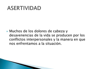  Muchos de los dolores de cabeza y
desavenencias de la vida se producen por los
conflictos interpersonales y la manera en que
nos enfrentamos a la situación.
 