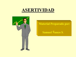 ASERTIVIDAD
Material Preparado por:
Samuel Ñanco S.
 