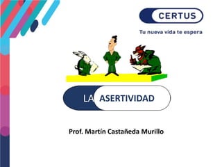Prof. Martín Castañeda Murillo
LA SERTIVIDADASERTIVIDAD
 
