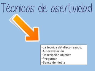 •La técnica del disco rayado.
•Autorevelación
•Descripción objetiva
•Preguntar
•Banco de niebla
 