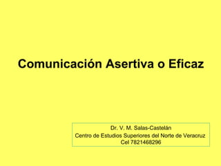 Comunicación Asertiva o Eficaz Dr. V. M. Salas-Castelán Centro de Estudios Superiores del Norte de Veracruz  Cel 7821468296 