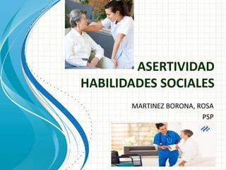 ASERTIVIDAD
HABILIDADES SOCIALES
MARTINEZ BORONA, ROSA
PSP
 