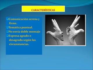 Comunicación serena y firme. Temática puntual. No envía doble mensaje Expresa agrado o  desagrado según las  circunstancias. 