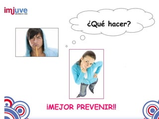 ¿Qué hacer?




¡MEJOR PREVENIR!!
 