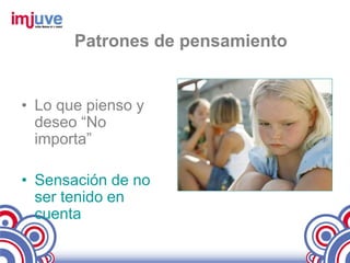 Patrones de pensamiento


• Lo que pienso y
  deseo “No
  importa”

• Sensación de no
  ser tenido en
  cuenta
 