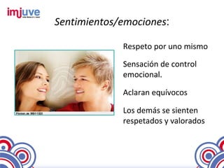 Sentimientos/emociones:

             Respeto por uno mismo

             Sensación de control
             emocional.

             Aclaran equívocos

             Los demás se sienten
             respetados y valorados
 
