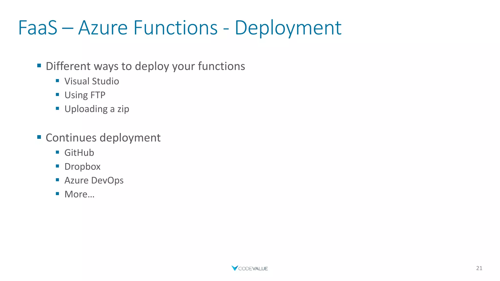 FaaS – Azure Functions - Deployment
 Different ways to deploy your functions
 Visual Studio
 Using FTP
 Uploading a zip
 Continues deployment
 GitHub
 Dropbox
 Azure DevOps
 More…
21
 