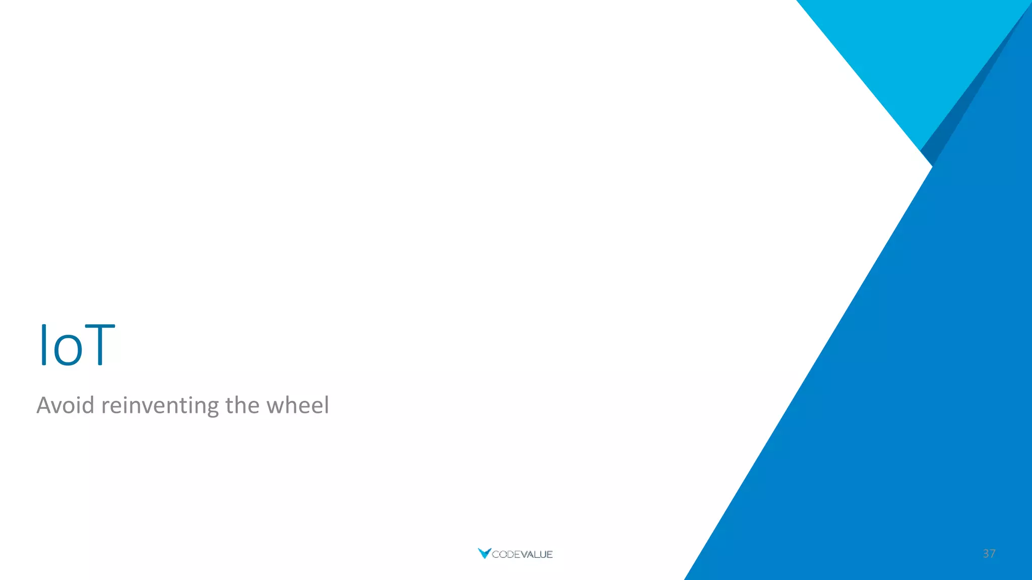 IoT
Avoid reinventing the wheel
37
 