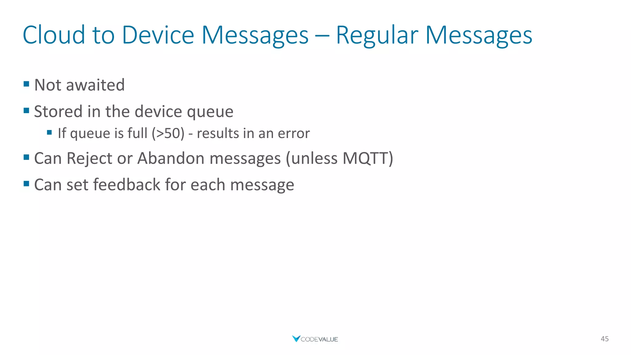 Cloud to Device Messages – Regular Messages
 Not awaited
 Stored in the device queue
 If queue is full (>50) - results in an error
 Can Reject or Abandon messages (unless MQTT)
 Can set feedback for each message
45
 
