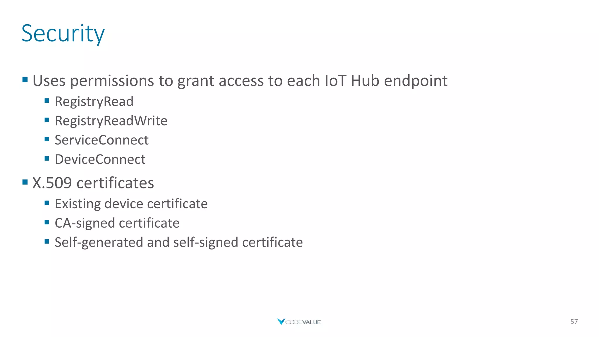 Security
 Uses permissions to grant access to each IoT Hub endpoint
 RegistryRead
 RegistryReadWrite
 ServiceConnect
 DeviceConnect
 X.509 certificates
 Existing device certificate
 CA-signed certificate
 Self-generated and self-signed certificate
57
 