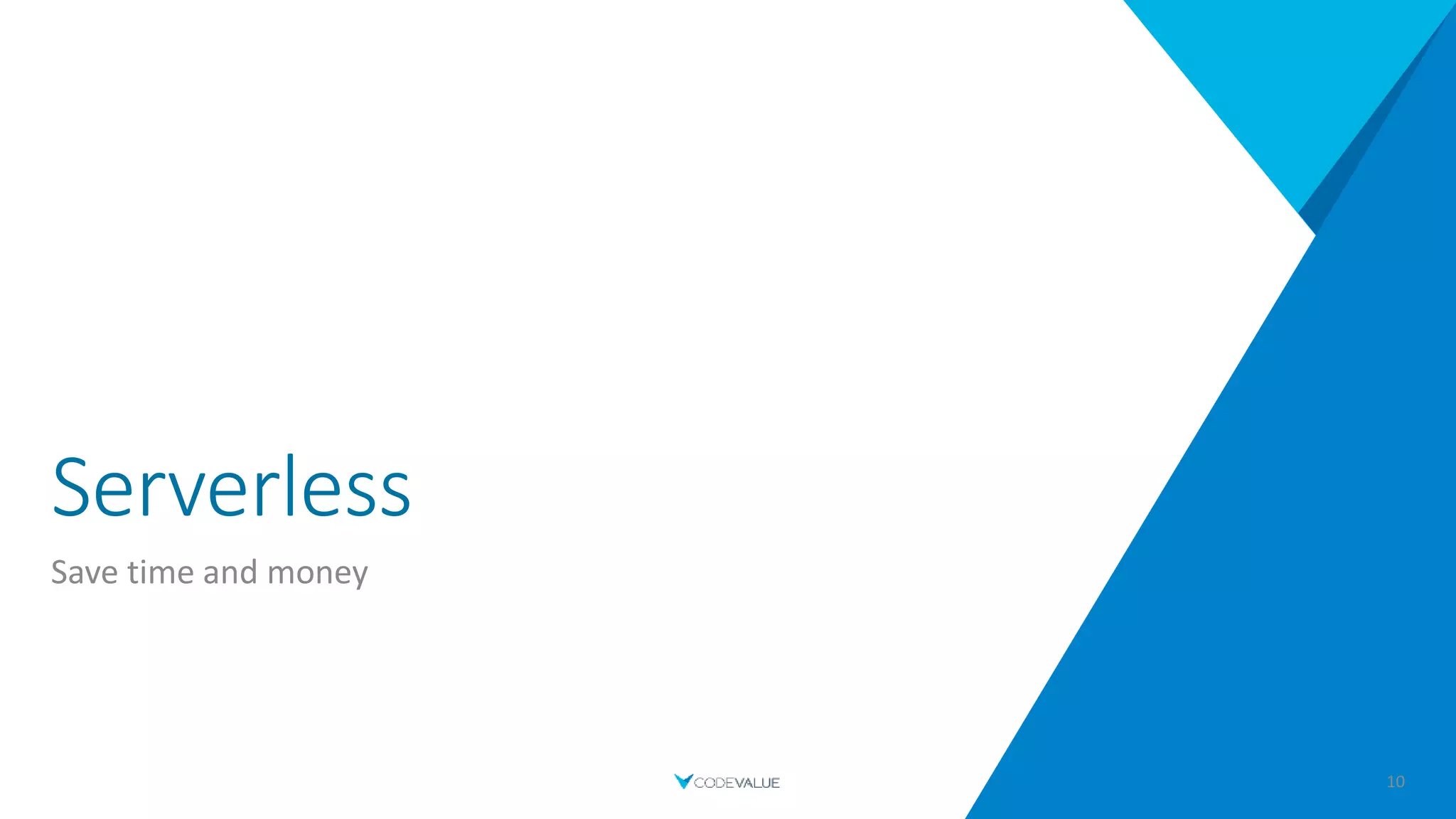 Serverless
Save time and money
10
 