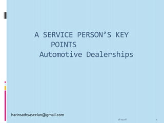 A SERVICE PERSON’S KEY
POINTS
Automotive Dealerships
16.09.16 1
harinsathyaseelan@gmail.com
 