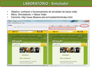 LABORATÓRIO - Simulador Objetivo: conhecer o funcionamento do simulador de baixa visão Menu: Simuladores -> Baixa Visão Caminho: http://www.ifbaiano.edu.br/modelo/html/index.html 