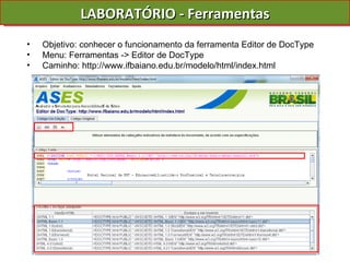 LABORATÓRIO - Ferramentas Objetivo: conhecer o funcionamento da ferramenta Editor de DocType Menu: Ferramentas -> Editor de DocType Caminho: http://www.ifbaiano.edu.br/modelo/html/index.html 