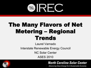 The Many Flavors of Net
  Metering Regional
        Trends
               Laurel Varnado
   Interstate Renewable Energy Council
              NC Solar Center
                 ASES 2010
 
