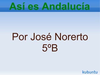 Por José Norerto 5ºB Así es Andalucía 