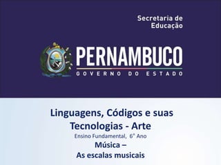 Linguagens, Códigos e suas
Tecnologias - Arte
Ensino Fundamental, 6° Ano
Música –
As escalas musicais
 