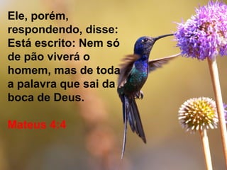 Mas Tu és justo, eterno e imutável
Tua promessa é firme e inquebrável
Tu és supremo, fiel, verdadeiro,
Infinito Abba Pai, companheiro,
Ele, porém,
respondendo, disse:
Está escrito: Nem só
de pão viverá o
homem, mas de toda
a palavra que sai da
boca de Deus.
Mateus 4:4
 