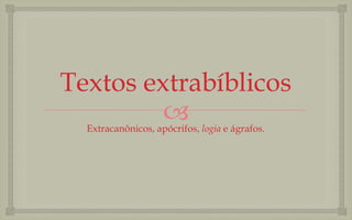 Textos extrabíblicos
         
  Extracanônicos, apócrifos, logia e ágrafos.
 